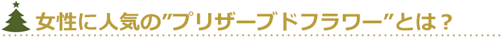 女性に人気のプリザーブドフラワーとは